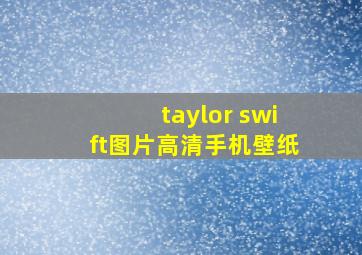 taylor swift图片高清手机壁纸